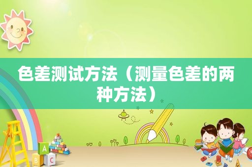 色差测试方法（测量色差的两种方法）