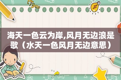 海天一色云为岸,风月无边浪是歌（水天一色风月无边意思）