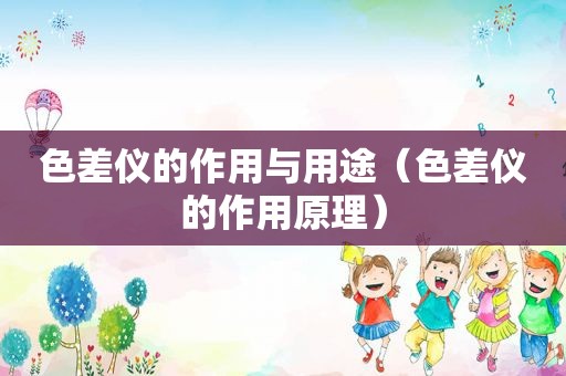色差仪的作用与用途（色差仪的作用原理）