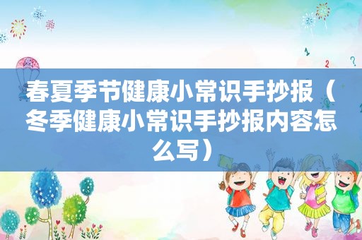 春夏季节健康小常识手抄报（冬季健康小常识手抄报内容怎么写）