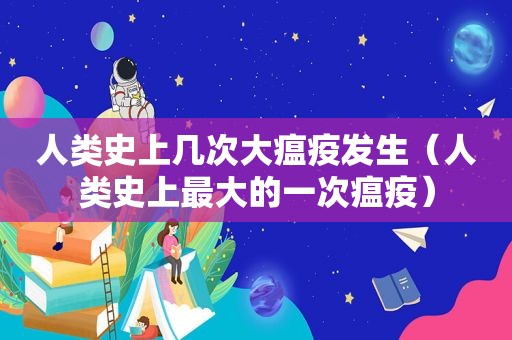 人类史上几次大瘟疫发生（人类史上最大的一次瘟疫）