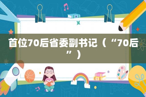 首位70后省委副书记（“70后”）