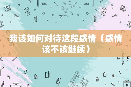 我该如何对待这段感情（感情该不该继续）