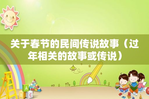 关于春节的民间传说故事（过年相关的故事或传说）