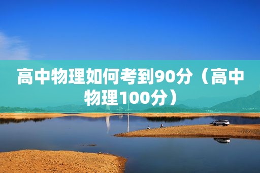 高中物理如何考到90分（高中物理100分）