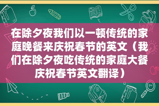在除夕夜我们以一顿传统的家庭晚餐来庆祝春节的英文（我们在除夕夜吃传统的家庭大餐庆祝春节英文翻译）