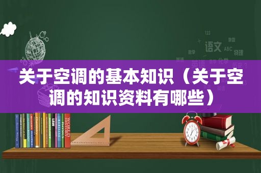 关于空调的基本知识（关于空调的知识资料有哪些）