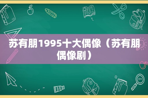 苏有朋1995十大偶像（苏有朋偶像剧）