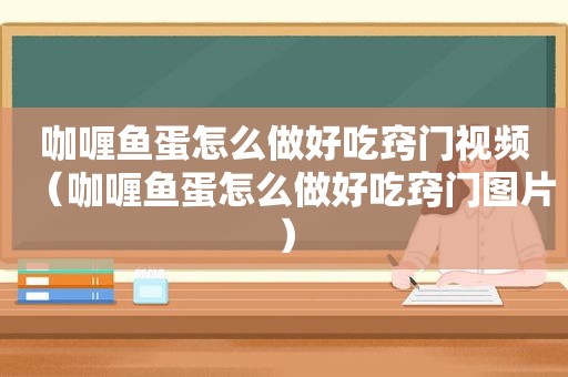 咖喱鱼蛋怎么做好吃窍门视频（咖喱鱼蛋怎么做好吃窍门图片）