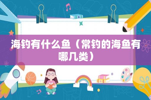 海钓有什么鱼（常钓的海鱼有哪几类）
