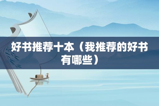 好书推荐十本（我推荐的好书有哪些）