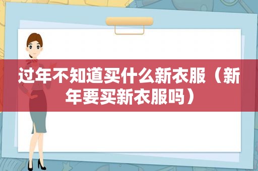 过年不知道买什么新衣服（新年要买新衣服吗）