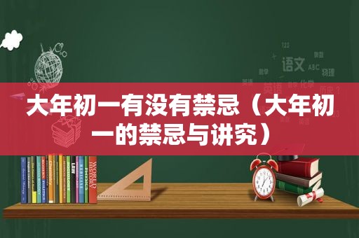 大年初一有没有禁忌（大年初一的禁忌与讲究）