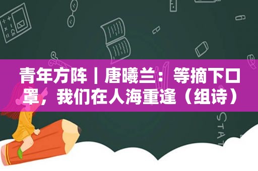 青年方阵｜唐曦兰：等摘下口罩，我们在人海重逢（组诗）