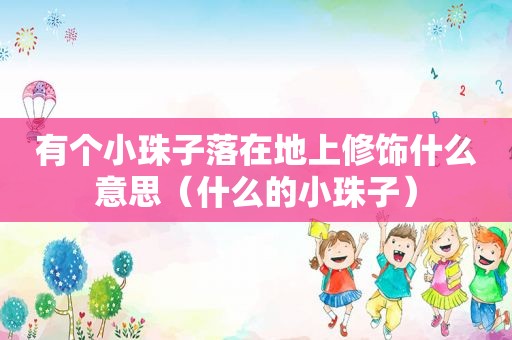 有个小珠子落在地上修饰什么意思（什么的小珠子）