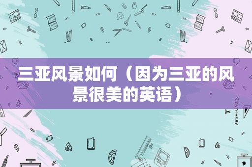 三亚风景如何（因为三亚的风景很美的英语）