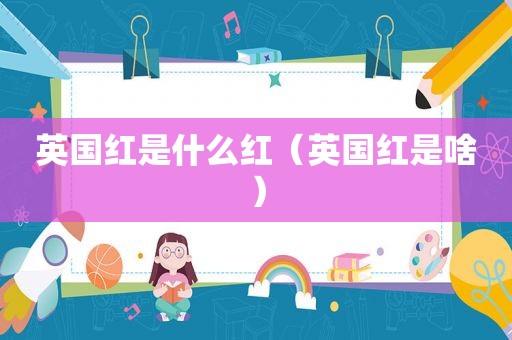 英国红是什么红（英国红是啥）