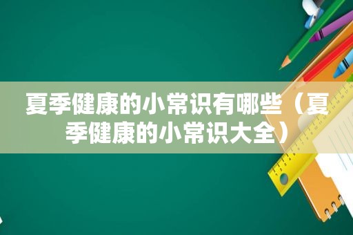 夏季健康的小常识有哪些（夏季健康的小常识大全）
