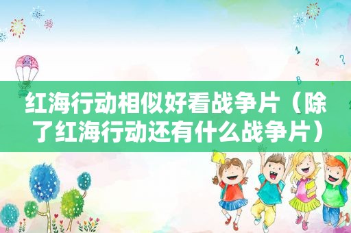 红海行动相似好看战争片（除了红海行动还有什么战争片）