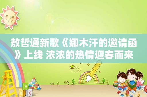 敖哲通新歌《娜木汗的邀请函》上线 浓浓的热情迎春而来