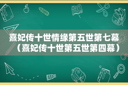 熹妃传十世情缘第五世第七幕（熹妃传十世第五世第四幕）