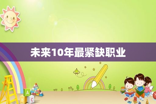 未来10年最紧缺职业