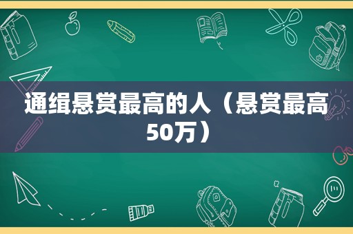 通缉悬赏最高的人（悬赏最高50万）