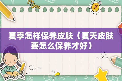 夏季怎样保养皮肤（夏天皮肤要怎么保养才好）