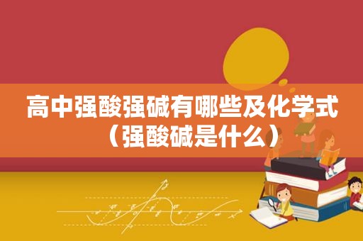 高中强酸强碱有哪些及化学式（强酸碱是什么）