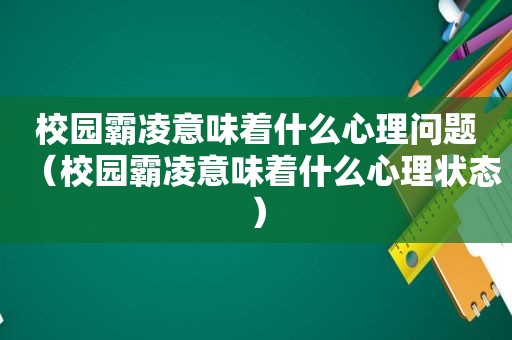 校园霸凌意味着什么心理问题（校园霸凌意味着什么心理状态）