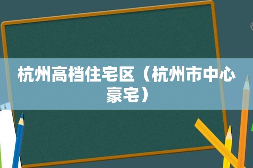 杭州高档住宅区（杭州市中心豪宅）