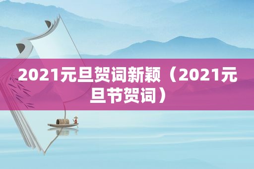 2021元旦贺词新颖（2021元旦节贺词）