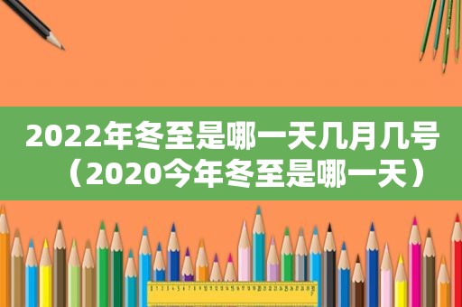 2022年冬至是哪一天几月几号（2020今年冬至是哪一天）