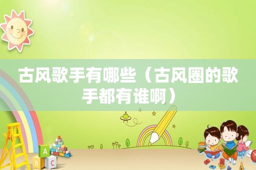 古风歌手有哪些（古风圈的歌手都有谁啊）