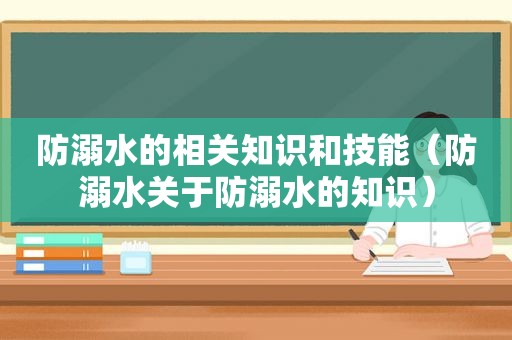 防溺水的相关知识和技能（防溺水关于防溺水的知识）