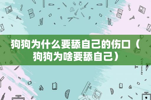 狗狗为什么要舔自己的伤口（狗狗为啥要舔自己）