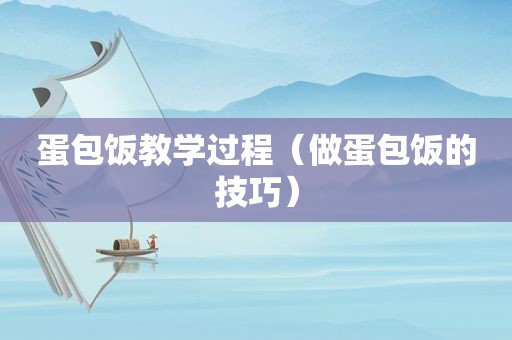 蛋包饭教学过程（做蛋包饭的技巧）