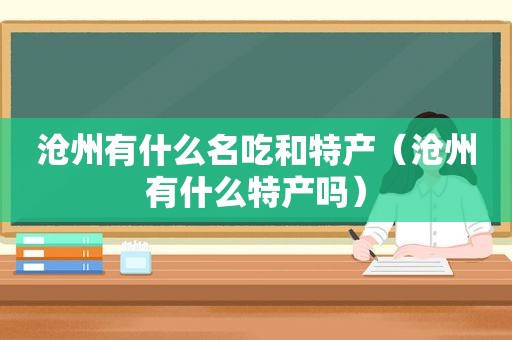 沧州有什么名吃和特产（沧州有什么特产吗）