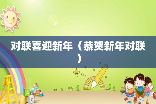对联喜迎新年（恭贺新年对联）