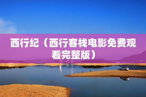 西行纪（西行客栈电影免费观看完整版）