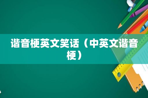 谐音梗英文笑话（中英文谐音梗）