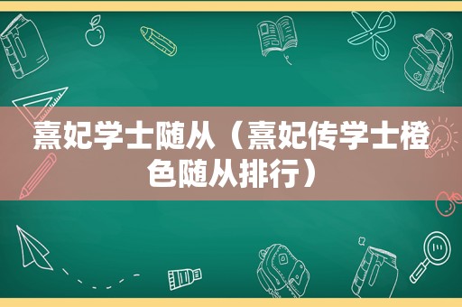 熹妃学士随从（熹妃传学士橙色随从排行）