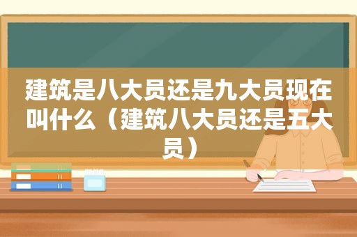 建筑是八大员还是九大员现在叫什么（建筑八大员还是五大员）