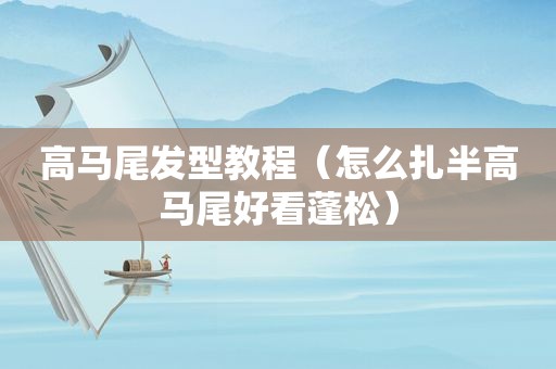 高马尾发型教程（怎么扎半高马尾好看蓬松）