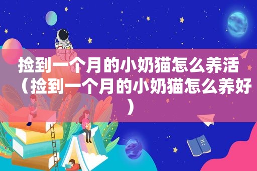 捡到一个月的小奶猫怎么养活（捡到一个月的小奶猫怎么养好）