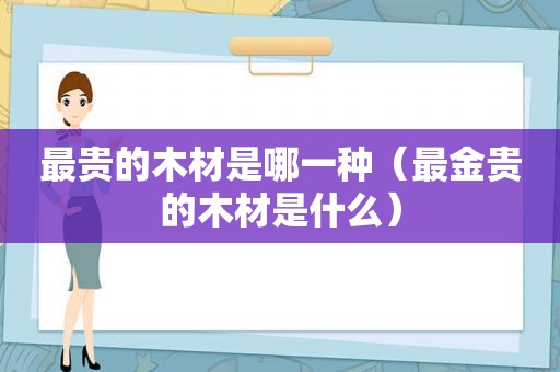 最贵的木材是哪一种（最金贵的木材是什么）