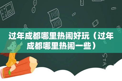 过年成都哪里热闹好玩（过年成都哪里热闹一些）