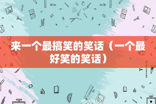 来一个最搞笑的笑话（一个最好笑的笑话）