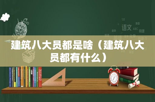 建筑八大员都是啥（建筑八大员都有什么）