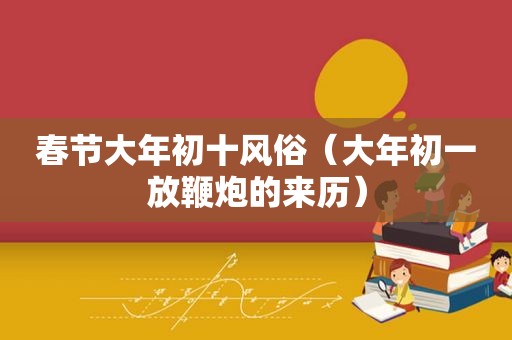 春节大年初十风俗（大年初一放鞭炮的来历）
